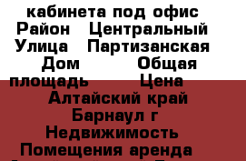  2 кабинета под офис › Район ­ Центральный › Улица ­ Партизанская › Дом ­ 175 › Общая площадь ­ 38 › Цена ­ 450 - Алтайский край, Барнаул г. Недвижимость » Помещения аренда   . Алтайский край,Барнаул г.